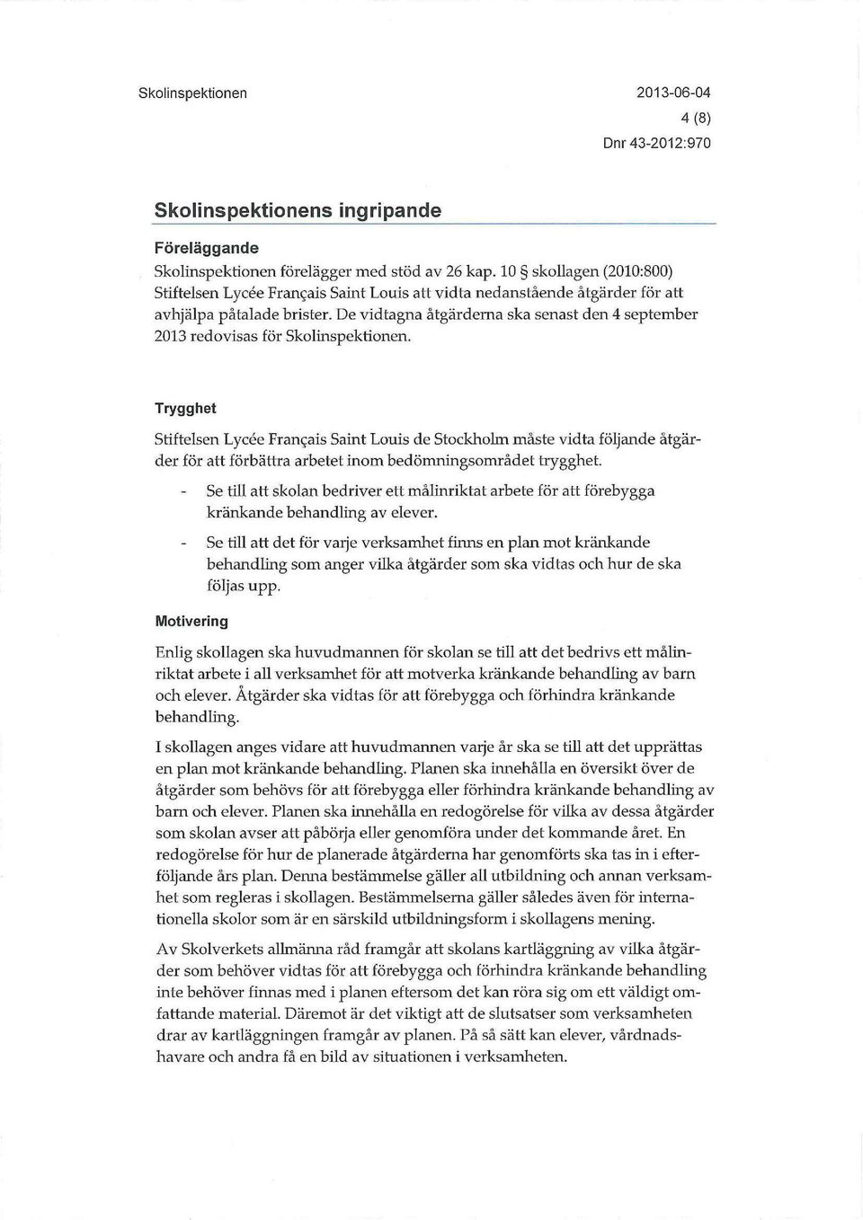 De vidtagna åtgärderna ska senast den 4 september 2013 redovisas för Skolinspektionen.