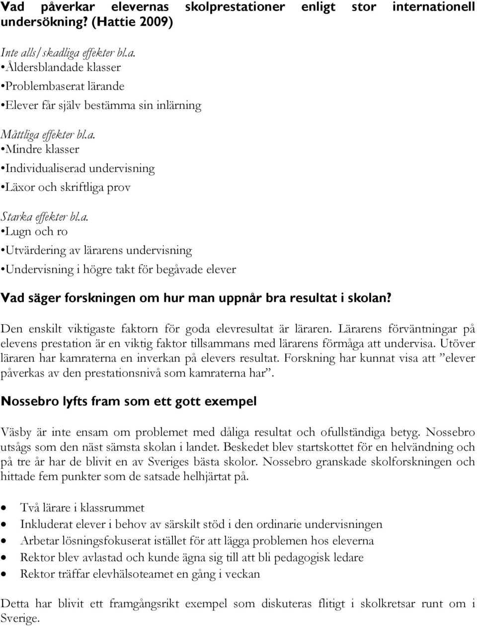 Den enskilt viktigaste faktorn för goda elevresultat är läraren. Lärarens förväntningar på elevens prestation är en viktig faktor tillsammans med lärarens förmåga att undervisa.