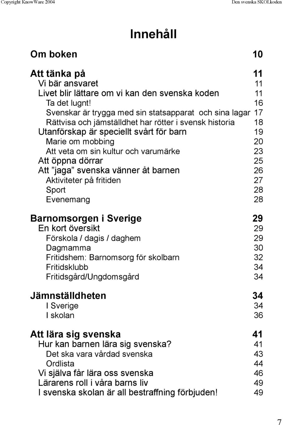 kultur och varumärke 23 Att öppna dörrar 25 Att jaga svenska vänner åt barnen 26 Aktiviteter på fritiden 27 Sport 28 Evenemang 28 Barnomsorgen i Sverige 29 En kort översikt 29 Förskola / dagis /