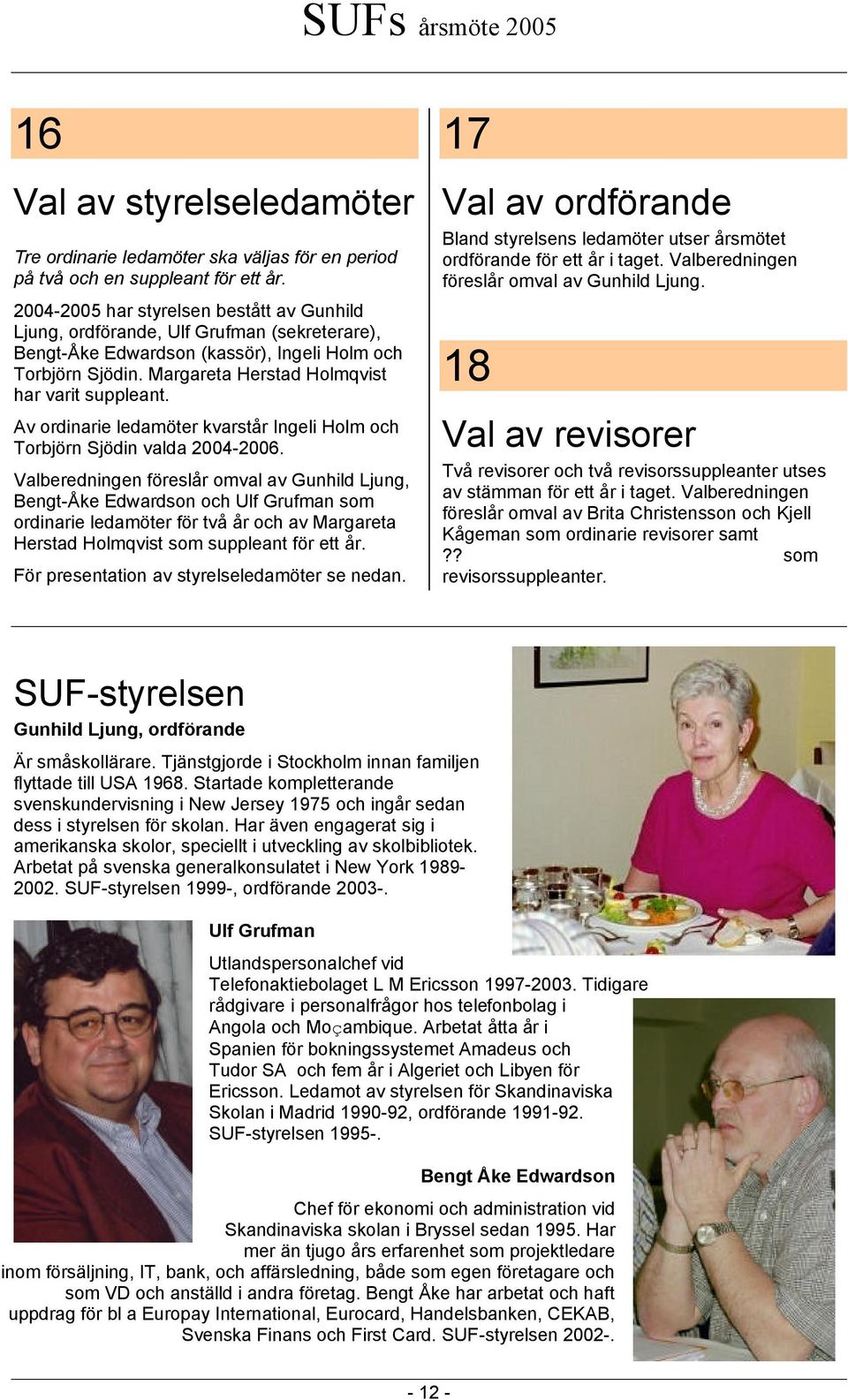 Av ordinarie ledamöter kvarstår Ingeli Holm och Torbjörn Sjödin valda 2004-2006.