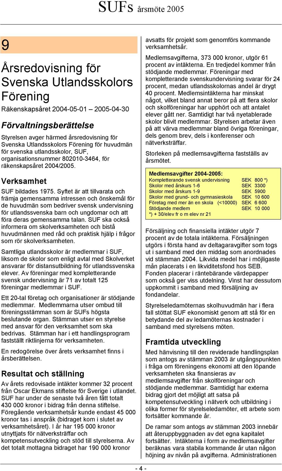 Syftet är att tillvarata och främja gemensamma intressen och önskemål för de huvudmän som bedriver svensk undervisning för utlandssvenska barn och ungdomar och att föra deras gemensamma talan.