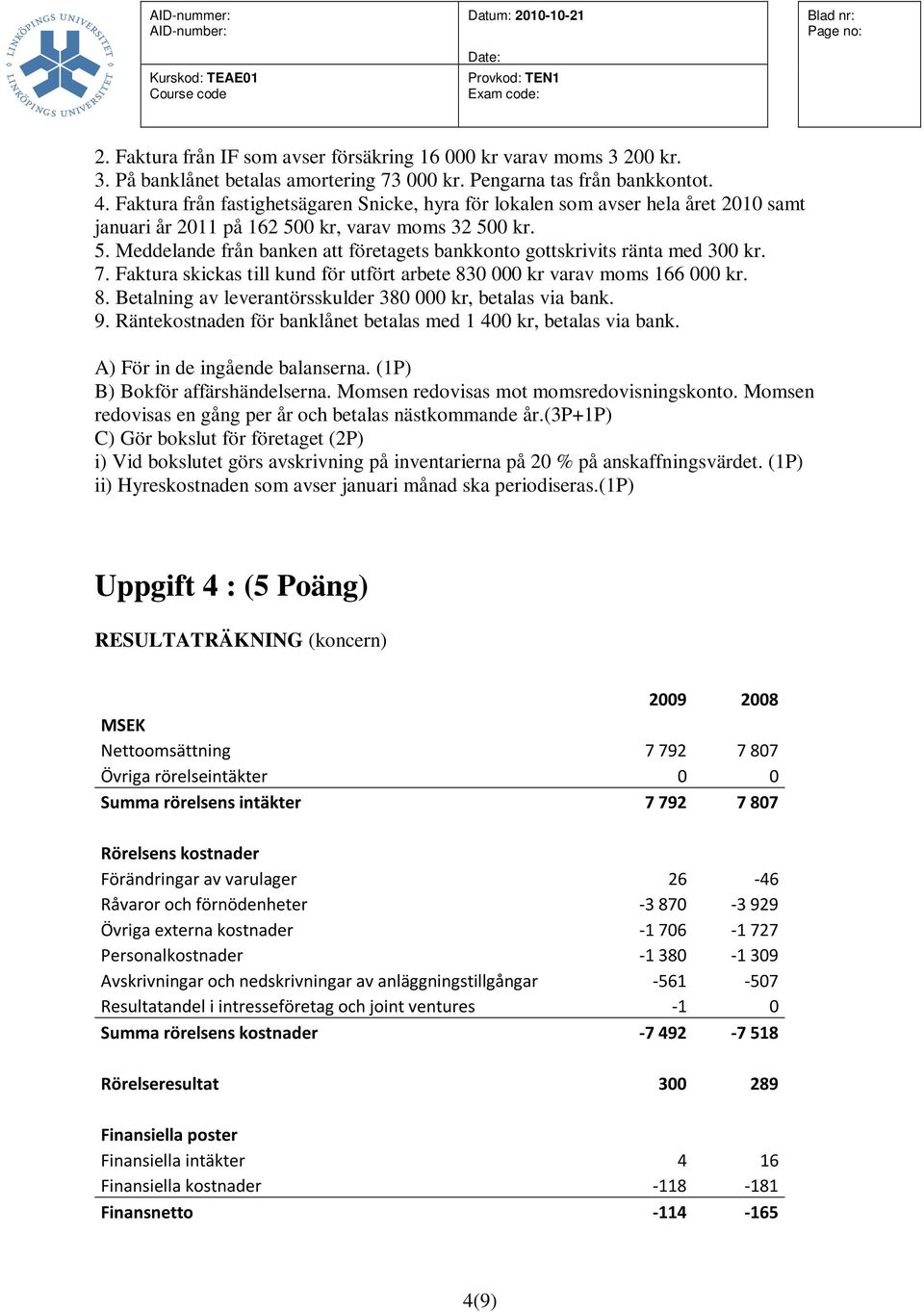 7. Faktura skickas till kund för utfört arbete 830 000 kr varav moms 166 000 kr. 8. Betalning av leverantörsskulder 380 000 kr, betalas via bank. 9.