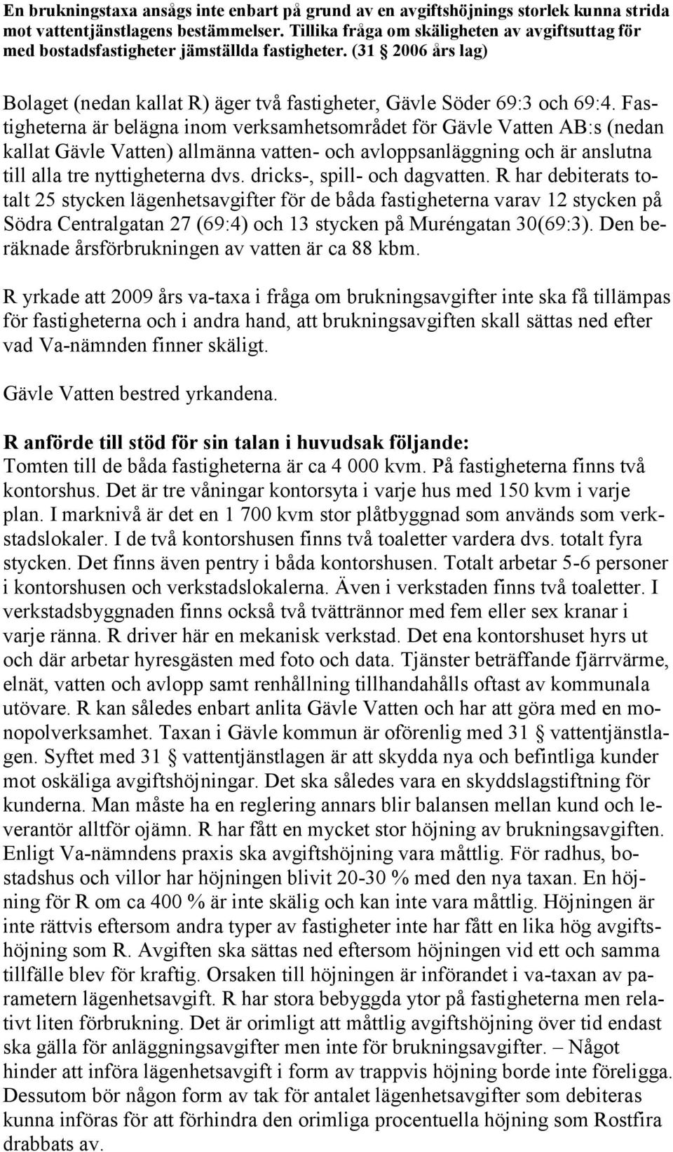 Fastigheterna är belägna inom verksamhetsområdet för Gävle Vatten AB:s (nedan kallat Gävle Vatten) allmänna vatten- och avloppsanläggning och är anslutna till alla tre nyttigheterna dvs.