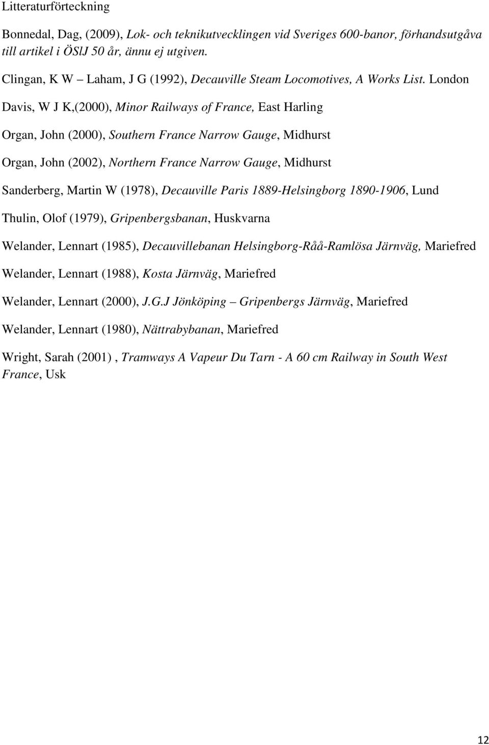 London Davis, W J K,(2000), Minor Railways of France, East Harling Organ, John (2000), Southern France Narrow Gauge, Midhurst Organ, John (2002), Northern France Narrow Gauge, Midhurst Sanderberg,