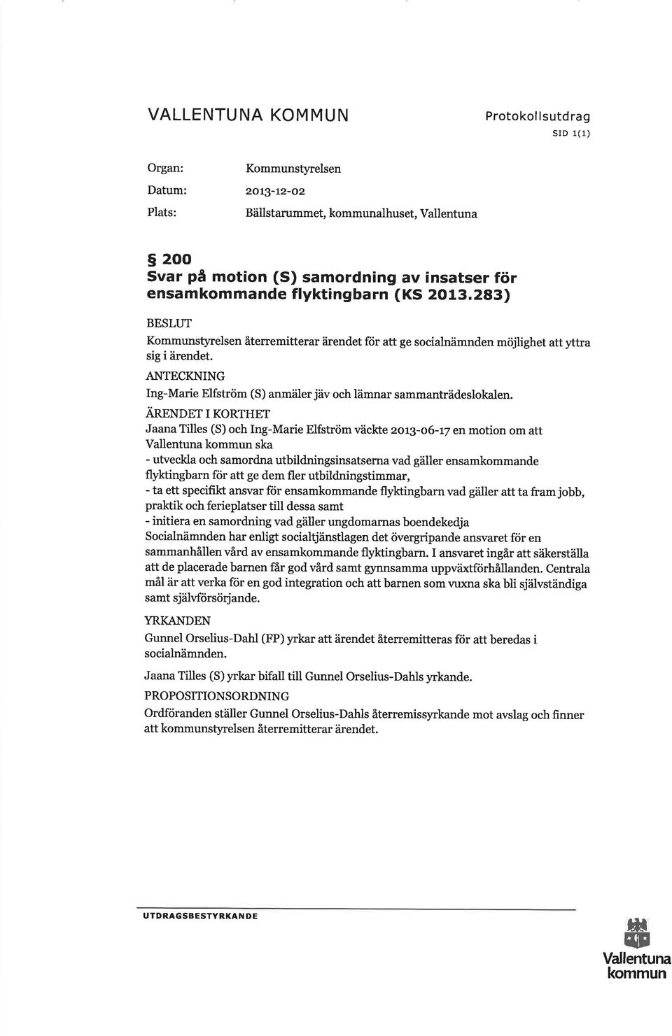 ANTECKNING Ing-Marie Elfström (S) anmäler jäv och lämnar sammanträdeslokalen. ÄnBN nr r KoRTHET Jaana Tilles (S) och Ing-Marie Elfström väckte zo:19.