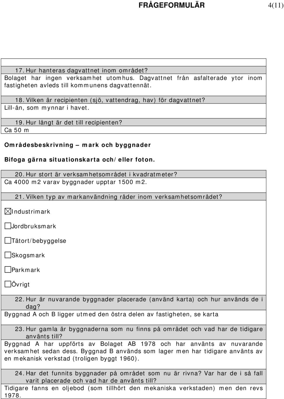 Ca 50 m Områdesbeskrivning mark och byggnader Bifoga gärna situationskarta och/eller foton. 20. Hur stort är verksamhetsområdet i kvadratmeter? Ca 4000 m2 varav byggnader upptar 1500 m2. 21.