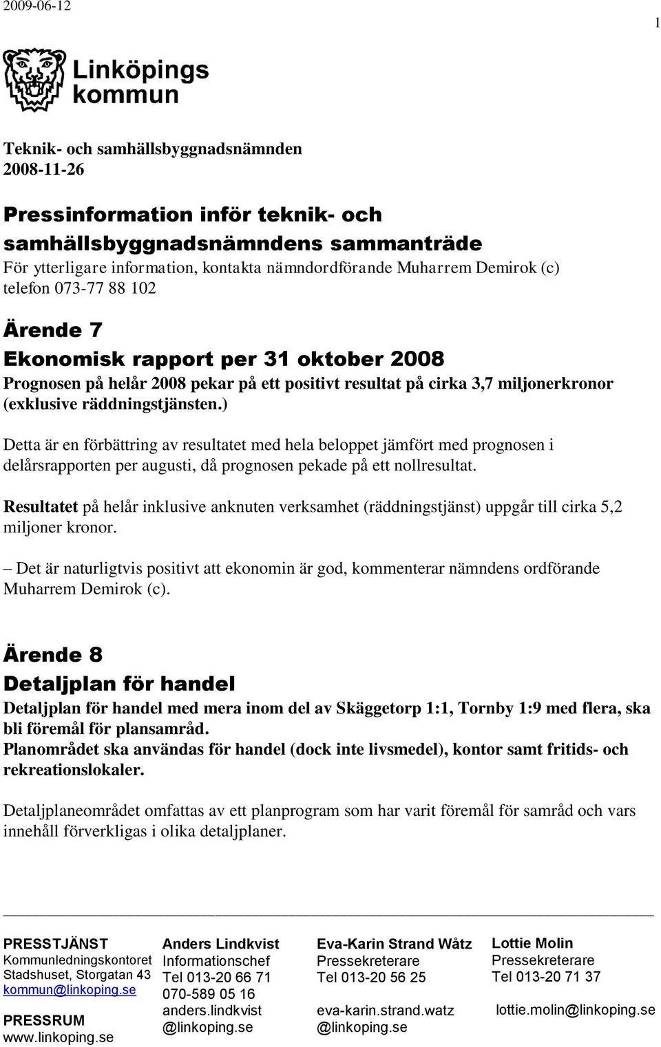 ) Detta är en förbättring av resultatet med hela beloppet jämfört med prognosen i delårsrapporten per augusti, då prognosen pekade på ett nollresultat.