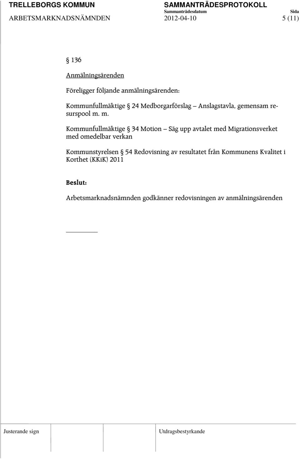 m. Kommunfullmäktige 34 otion äg upp avtalet med igrationsverket med omedelbar verkan Kommunstyrelsen