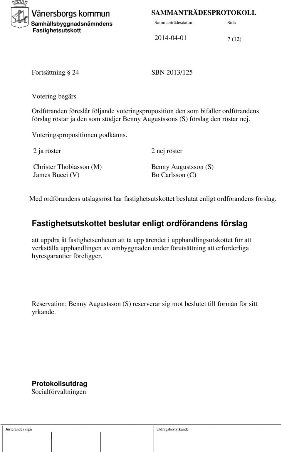 2 ja röster 2 nej röster Christer Thobiasson (M) James Bucci (V) Benny Augustsson (S) Bo Carlsson (C) Med ordförandens utslagsröst har fastighetsutskottet beslutat enligt ordförandens förslag.