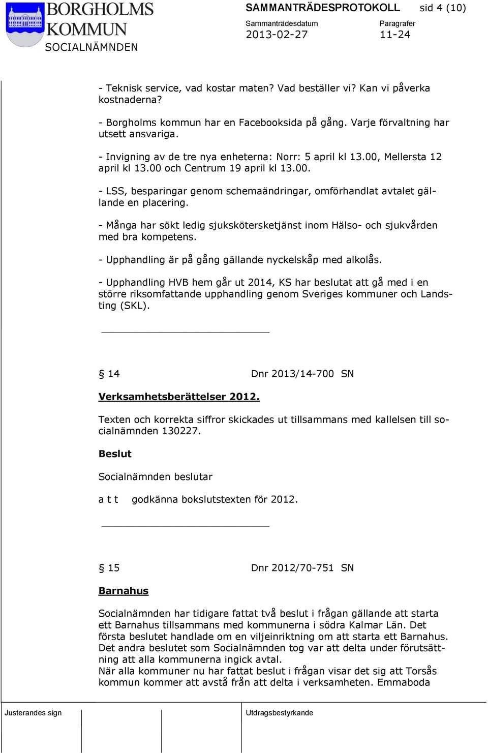 - Många har sökt ledig sjukskötersketjänst inom Hälso- och sjukvården med bra kompetens. - Upphandling är på gång gällande nyckelskåp med alkolås.