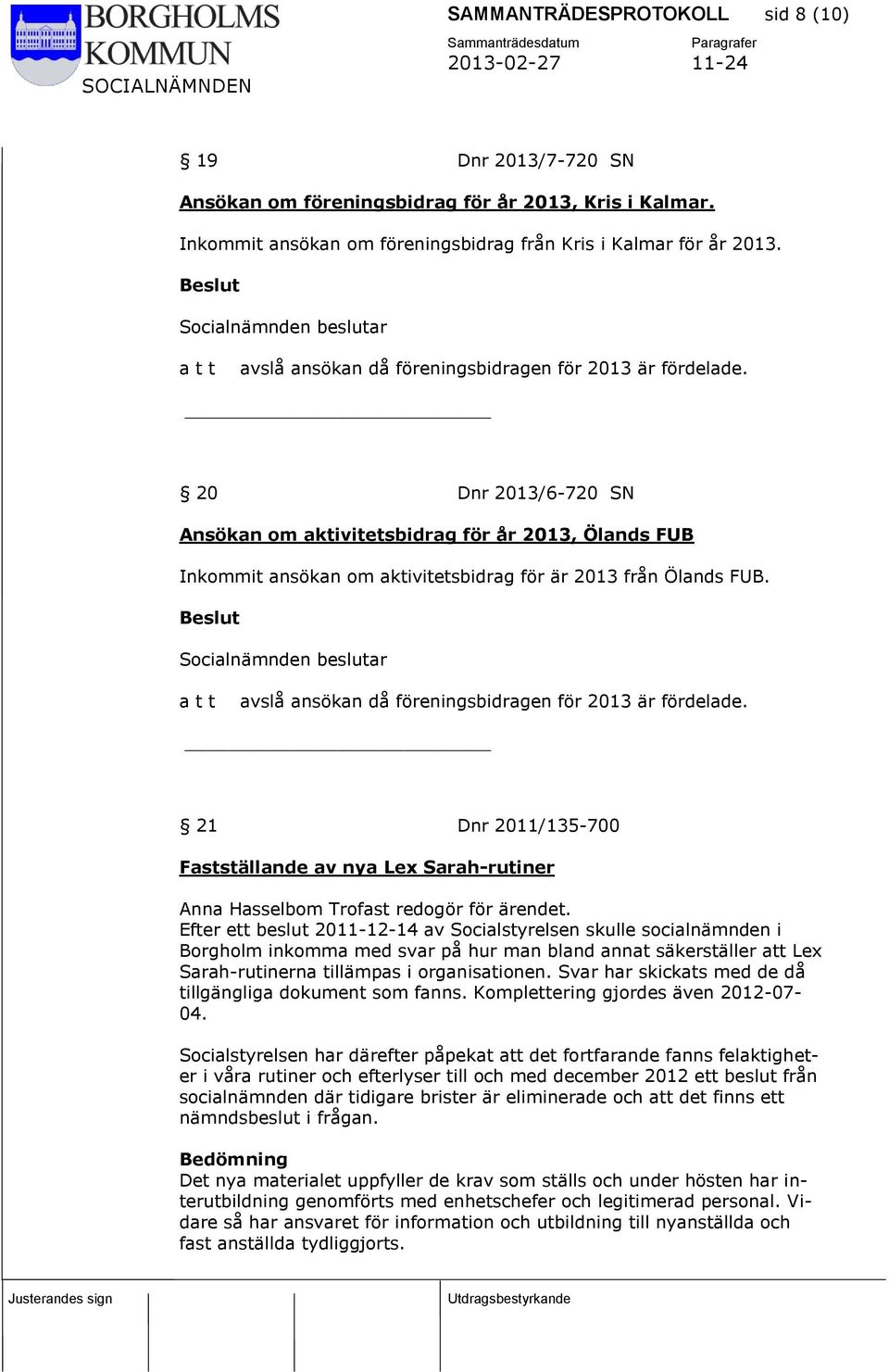 avslå ansökan då föreningsbidragen för 2013 är fördelade. 21 Dnr 2011/135-700 Fastställande av nya Lex Sarah-rutiner Anna Hasselbom Trofast redogör för ärendet.