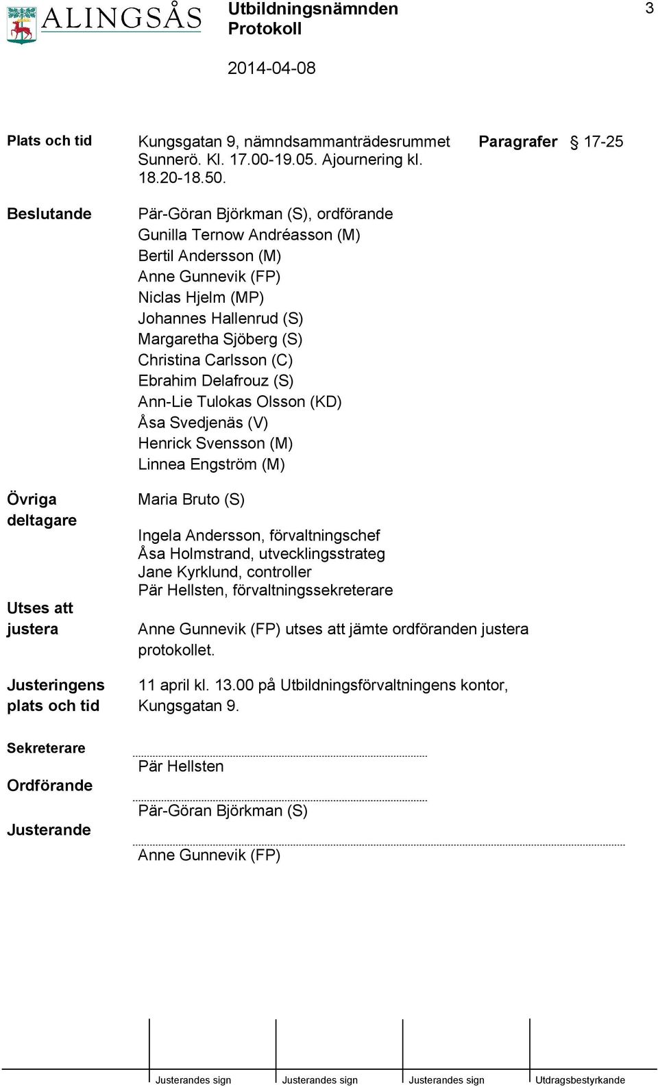 Delafrouz (S) Ann-Lie Tulokas Olsson (KD) Åsa Svedjenäs (V) Henrick Svensson (M) Linnea Engström (M) Paragrafer 17-25 Övriga deltagare Utses att justera Justeringens plats och tid Maria Bruto (S)