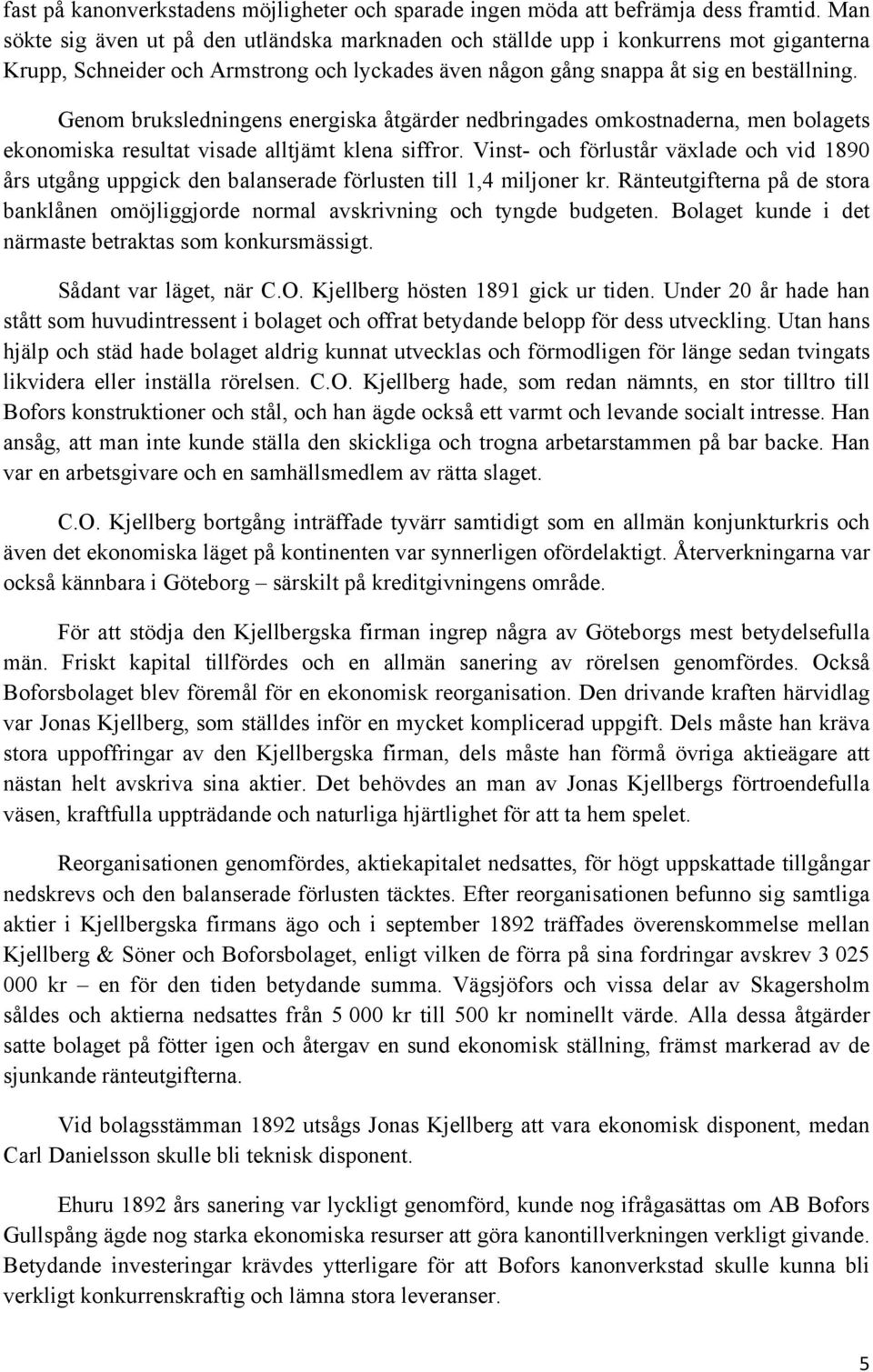 Genom bruksledningens energiska åtgärder nedbringades omkostnaderna, men bolagets ekonomiska resultat visade alltjämt klena siffror.