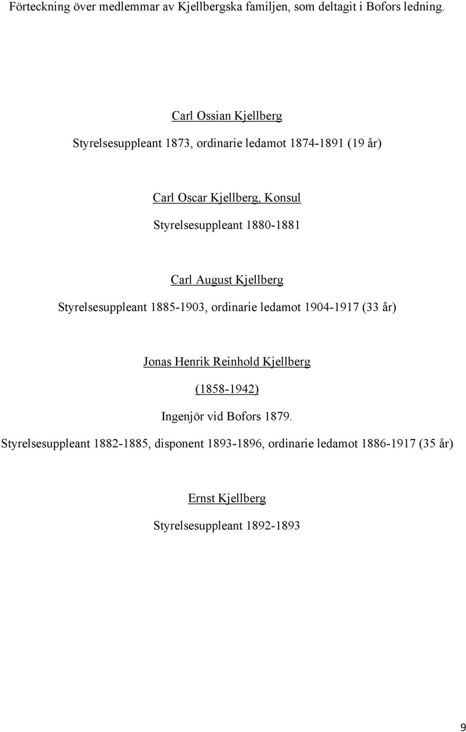 Styrelsesuppleant 1880-1881 Carl August Kjellberg Styrelsesuppleant 1885-1903, ordinarie ledamot 1904-1917 (33 år) Jonas Henrik