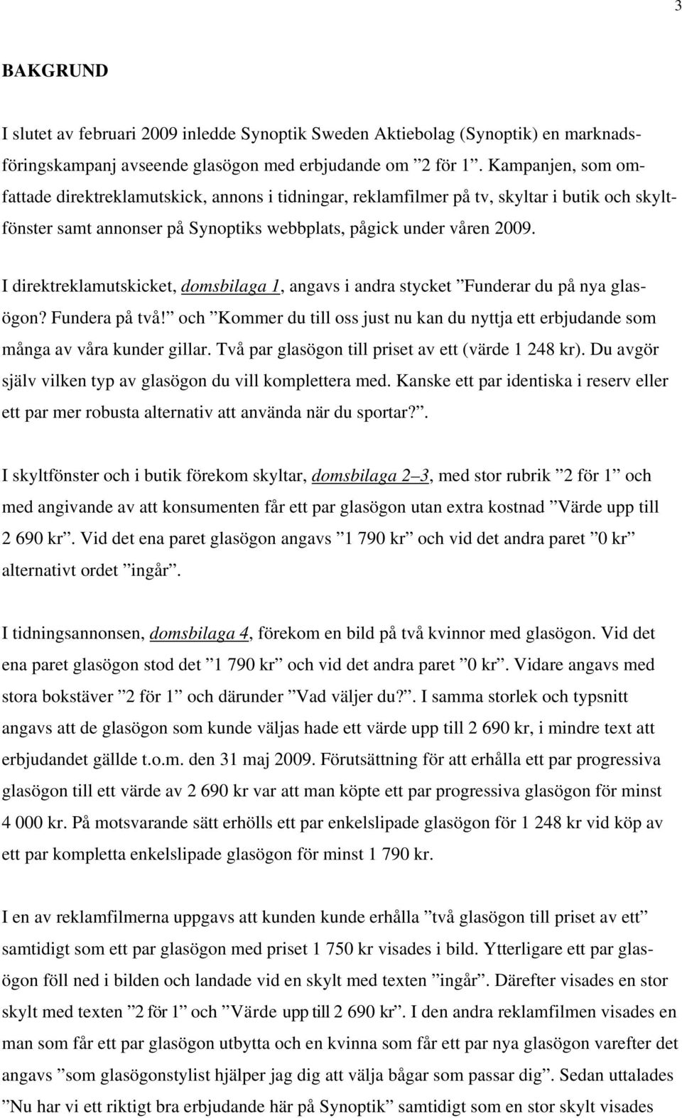 I direktreklamutskicket, domsbilaga 1, angavs i andra stycket Funderar du på nya glasögon? Fundera på två! och Kommer du till oss just nu kan du nyttja ett erbjudande som många av våra kunder gillar.