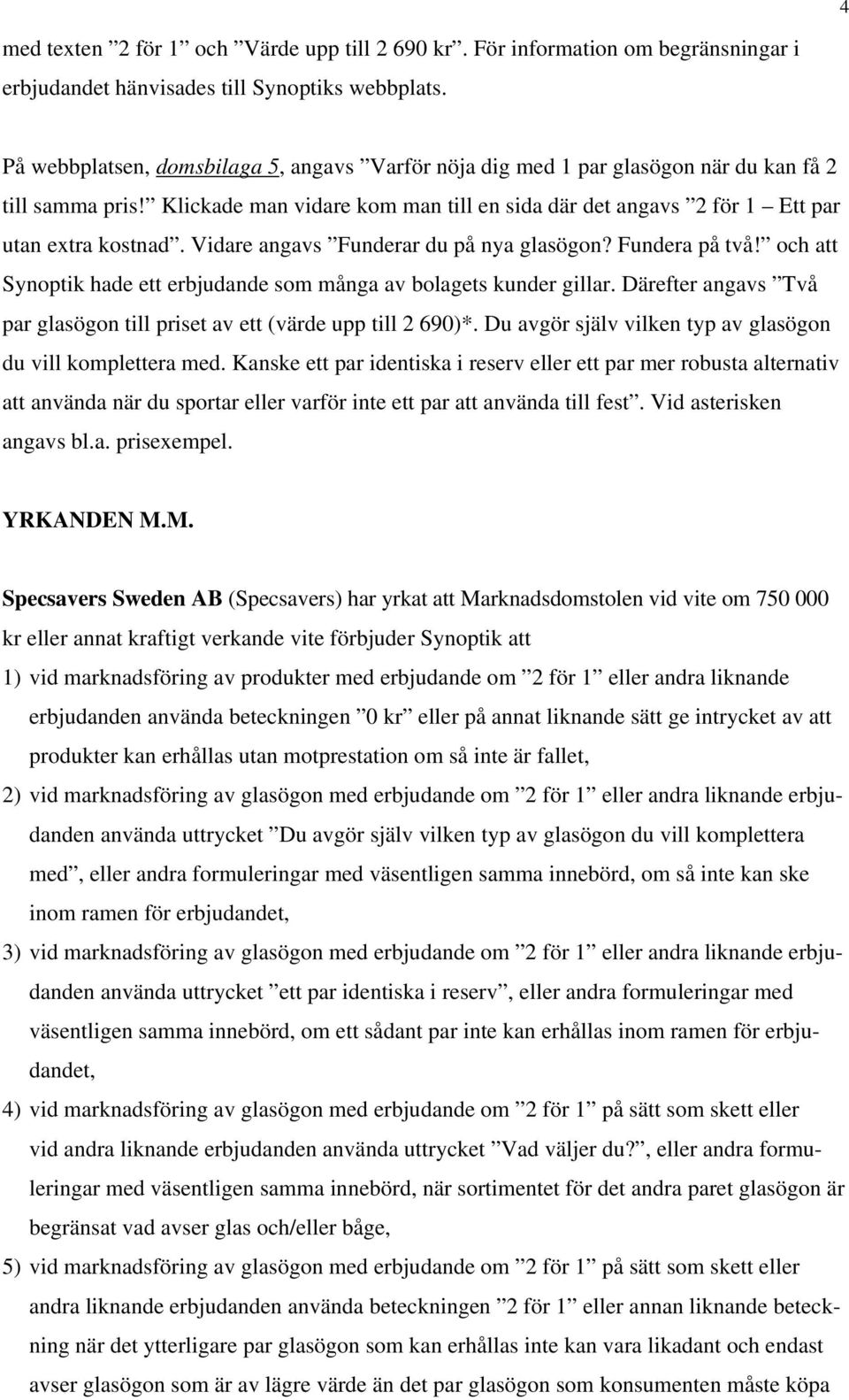 Vidare angavs Funderar du på nya glasögon? Fundera på två! och att Synoptik hade ett erbjudande som många av bolagets kunder gillar.