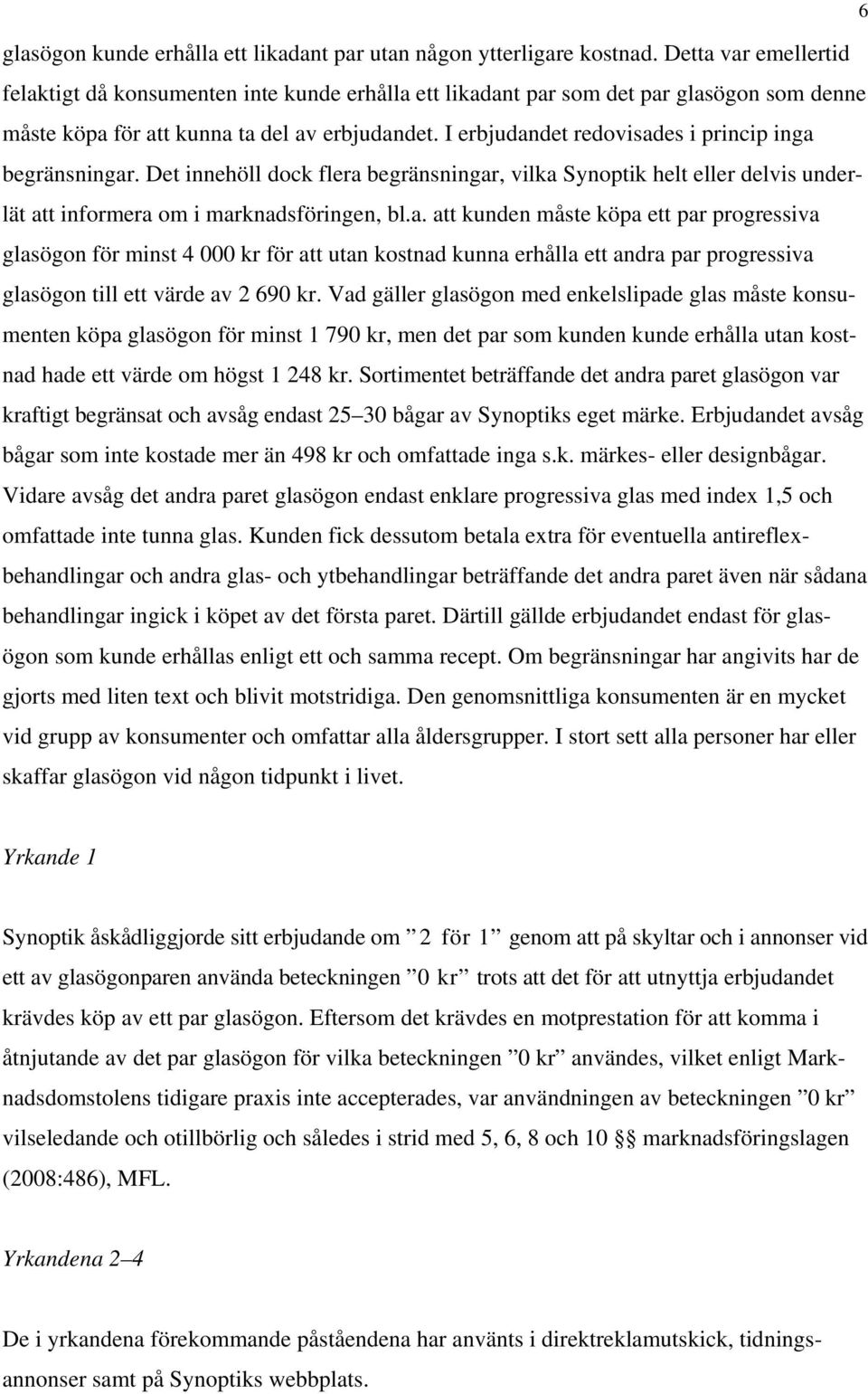 I erbjudandet redovisades i princip inga begränsningar. Det innehöll dock flera begränsningar, vilka Synoptik helt eller delvis underlät att informera om i marknadsföringen, bl.a. att kunden måste köpa ett par progressiva glasögon för minst 4 000 kr för att utan kostnad kunna erhålla ett andra par progressiva glasögon till ett värde av 2 690 kr.