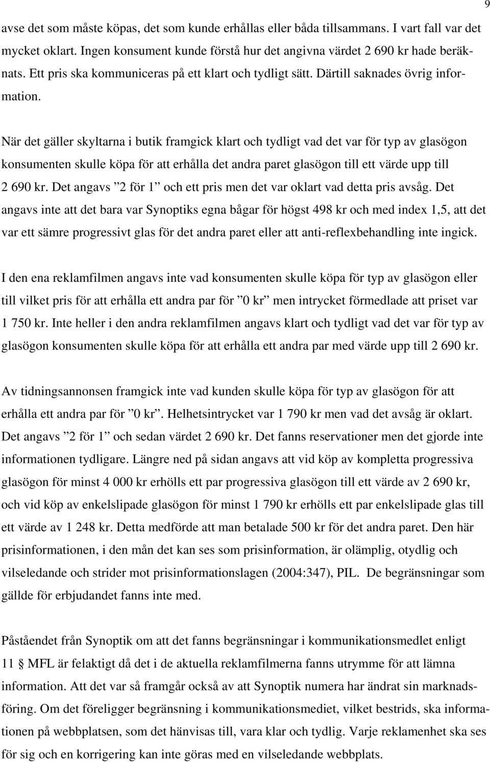 När det gäller skyltarna i butik framgick klart och tydligt vad det var för typ av glasögon konsumenten skulle köpa för att erhålla det andra paret glasögon till ett värde upp till 2 690 kr.