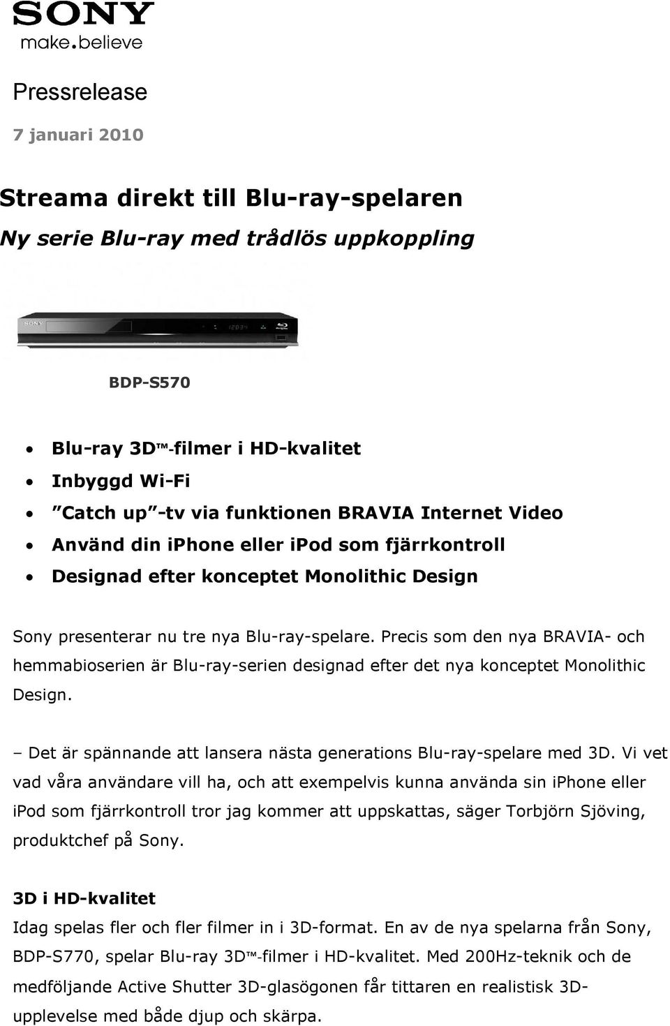 Precis som den nya BRAVIA- och hemmabioserien är Blu-ray-serien designad efter det nya konceptet Monolithic Design. Det är spännande att lansera nästa generations Blu-ray-spelare med 3D.