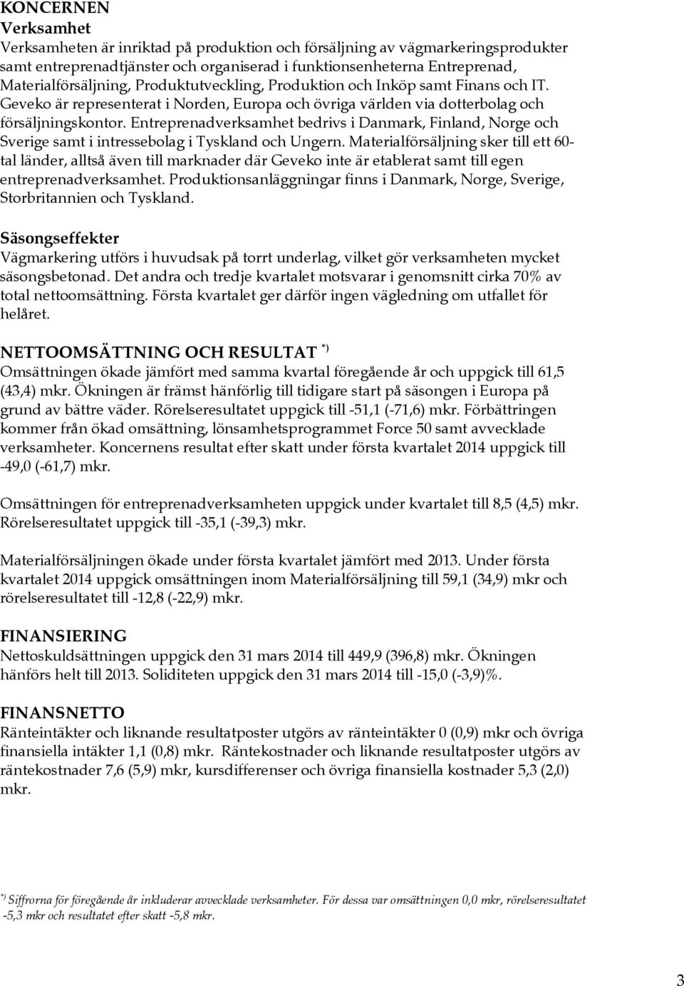 Entreprenadverksamhet bedrivs i Danmark, Finland, Norge och Sverige samt i intressebolag i Tyskland och Ungern.