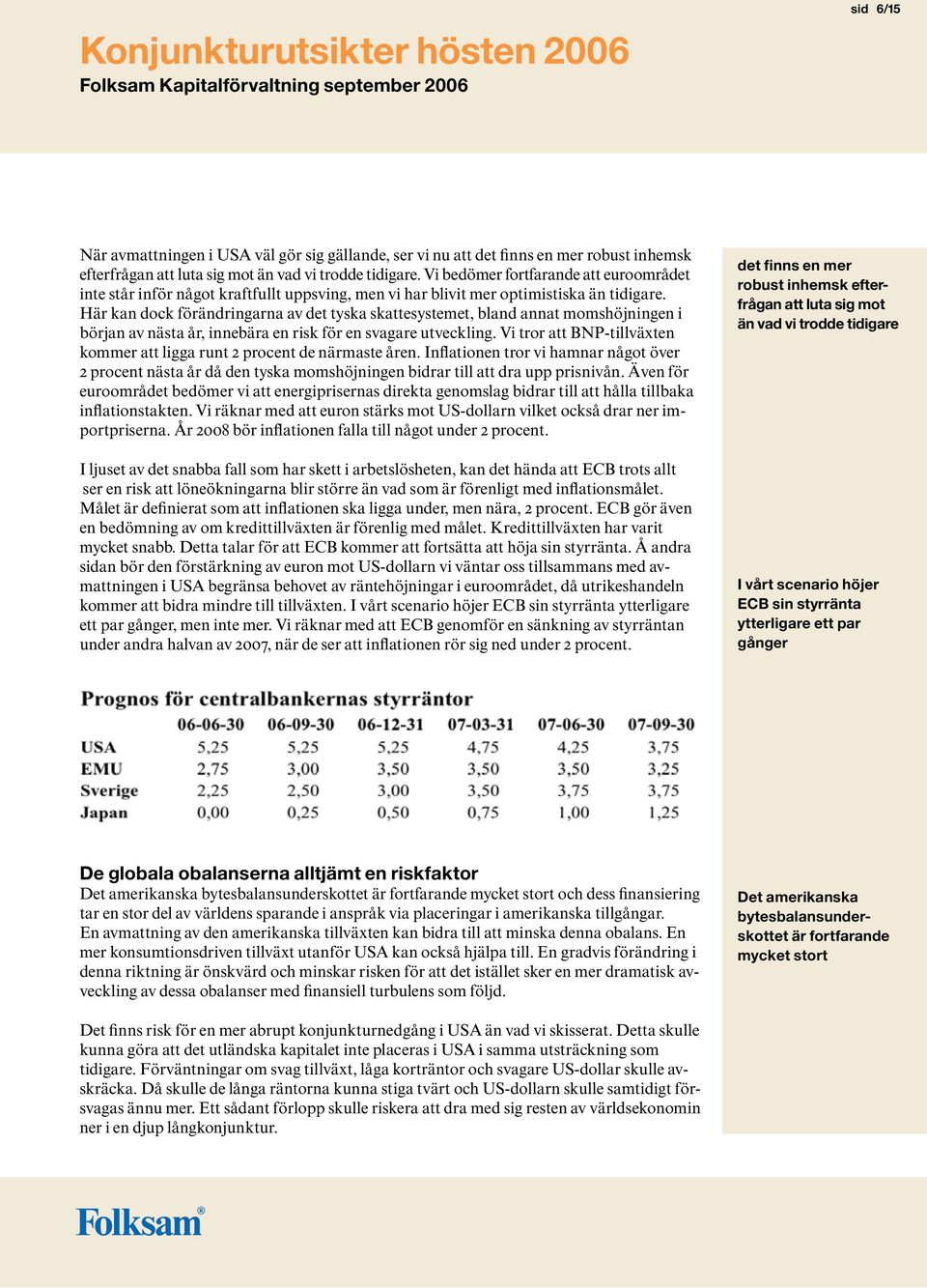 Här kan dock förändringarna av det tyska skattesystemet, bland annat momshöjningen i början av nästa år, innebära en risk för en svagare utveckling.