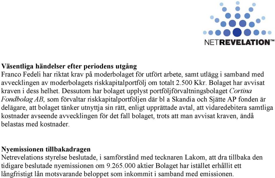 Dessutom har bolaget upplyst portföljförvaltningsbolaget Cortina Fondbolag AB, som förvaltar riskkapitalportföljen där bl a Skandia och Sjätte AP fonden är delägare, att bolaget tänker utnyttja sin