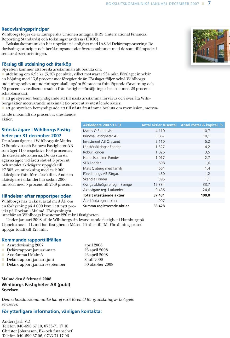 Förslag till utdelning och återköp Styrelsen kommer att föreslå årsstämman att besluta om: utdelning om 6,25 kr (5,50) per aktie, vilket motsvarar 234 mkr.