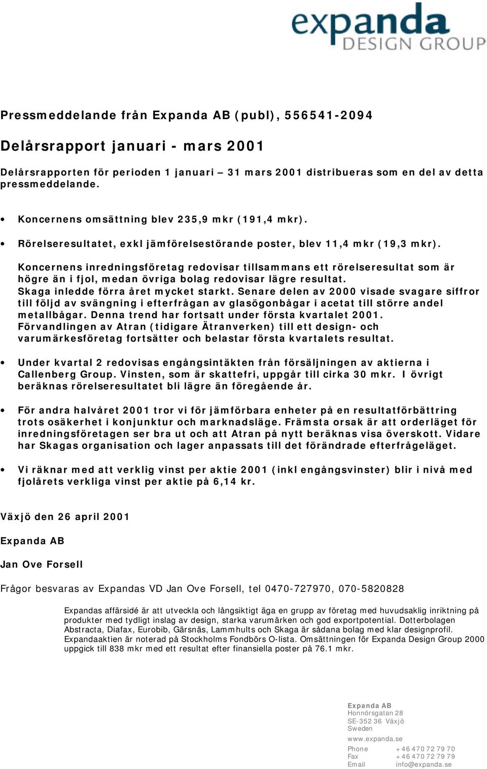 Koncernens inredningsföretag redovisar tillsammans ett rörelseresultat som är högre än i fjol, medan övriga bolag redovisar lägre resultat. Skaga inledde förra året mycket starkt.