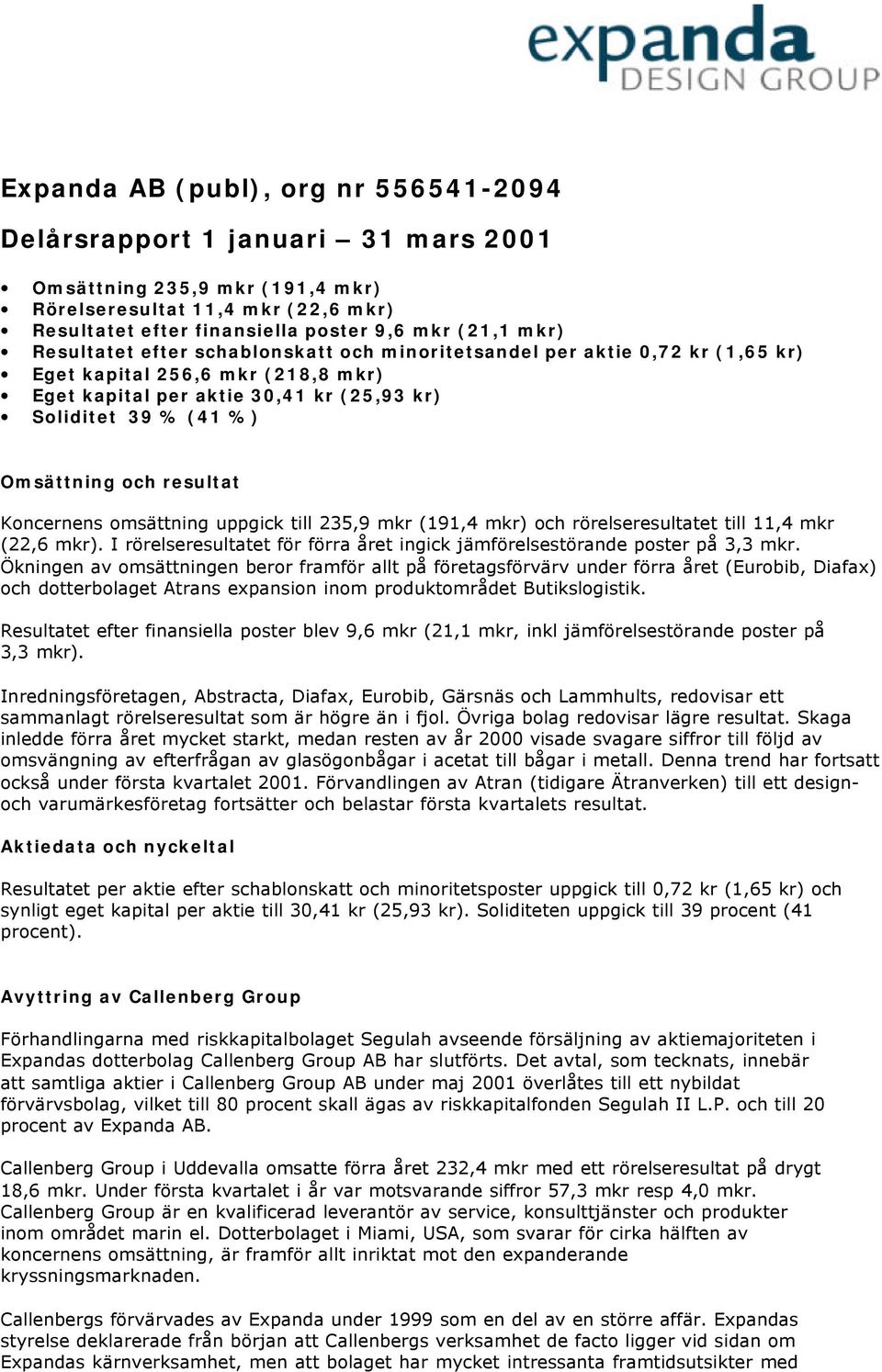 resultat Koncernens omsättning uppgick till 235,9 mkr (191,4 mkr) och rörelseresultatet till 11,4 mkr (22,6 mkr). I rörelseresultatet för förra året ingick jämförelsestörande poster på 3,3 mkr.