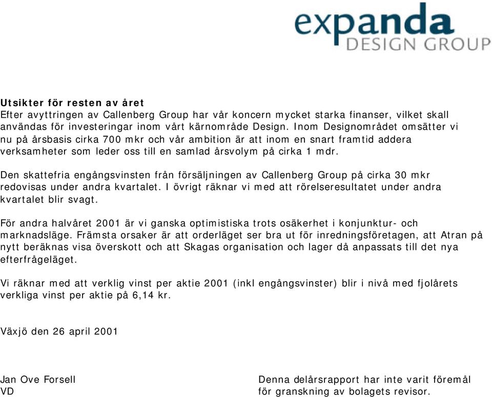 Den skattefria engångsvinsten från försäljningen av Callenberg Group på cirka 30 mkr redovisas under andra kvartalet. I övrigt räknar vi med att rörelseresultatet under andra kvartalet blir svagt.