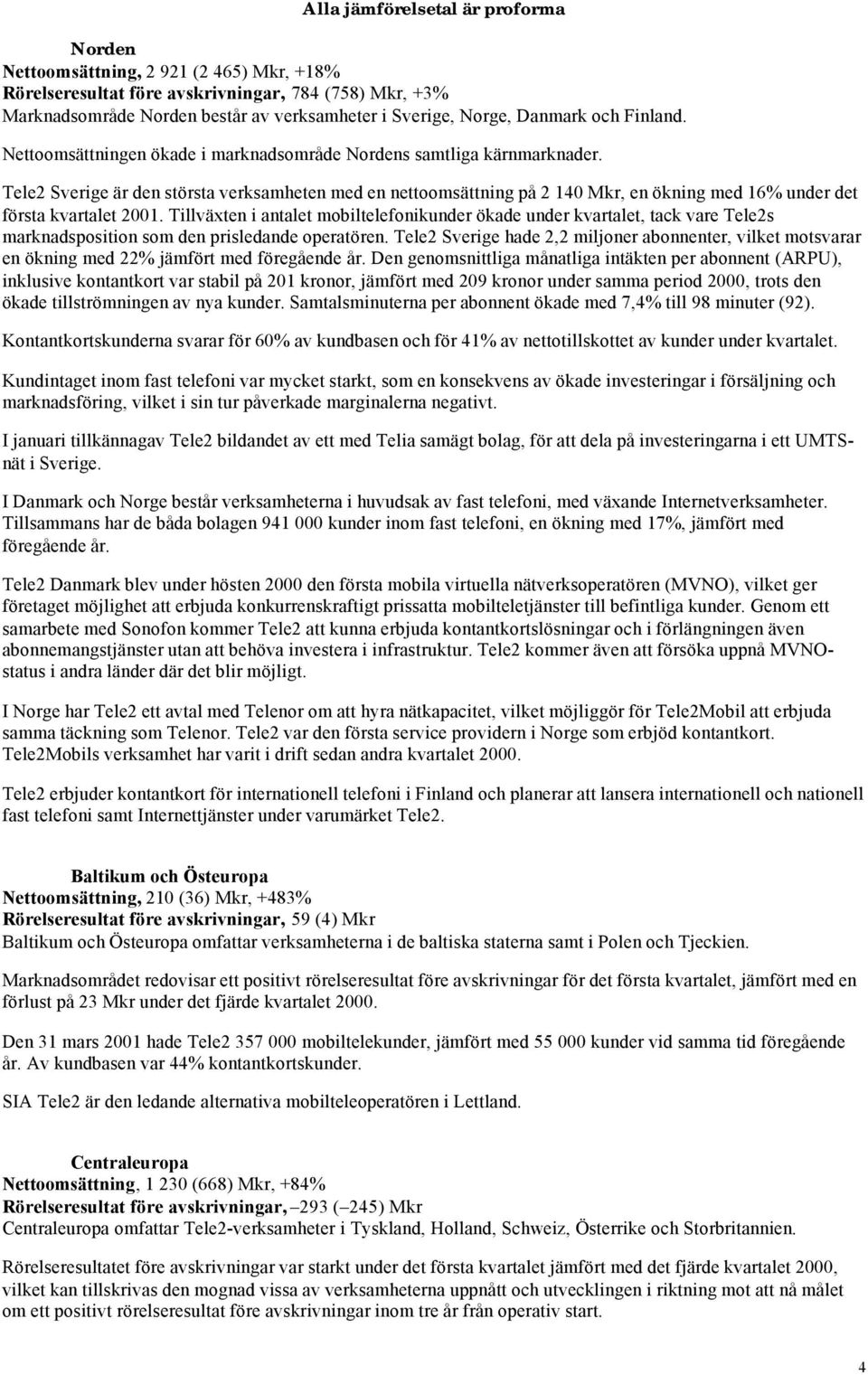 Tele2 Sverige är den största verksamheten med en nettoomsättning på 2 140 Mkr, en ökning med 16% under det första kvartalet 2001.