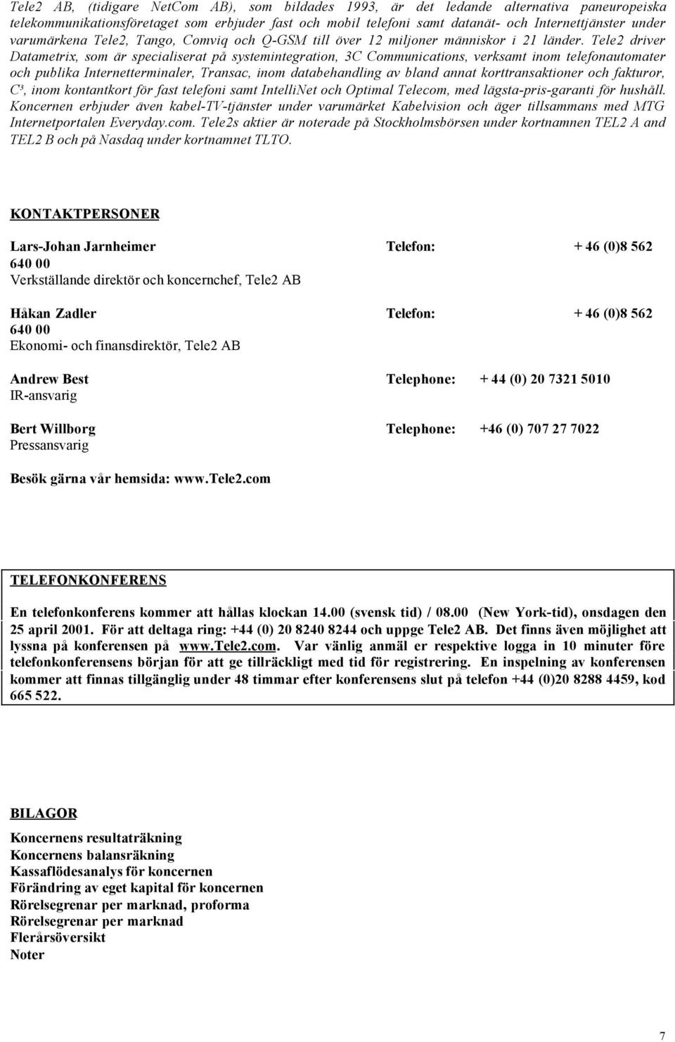 Tele2 driver Datametrix, som är specialiserat på systemintegration, 3C Communications, verksamt inom telefonautomater och publika Internetterminaler, Transac, inom databehandling av bland annat