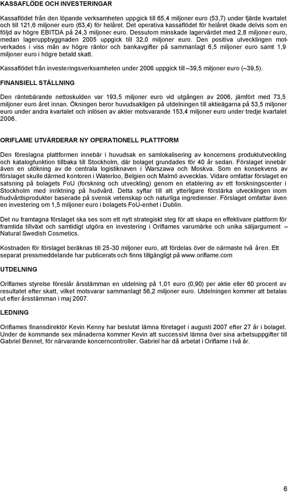 Dessutom minskade lagervärdet med 2,8 miljoner euro, medan lageruppbyggnaden 2005 uppgick till 32,0 miljoner euro.