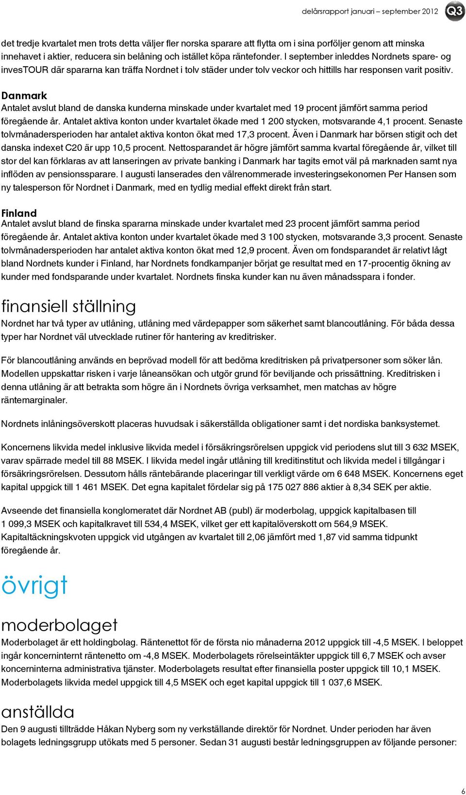 Danmark Antalet avslut bland de danska kunderna minskade under kvartalet med 19 procent jämfört samma period föregående år.