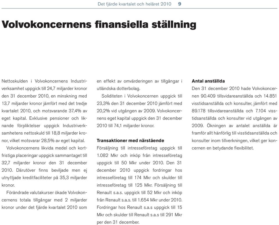 Exklusive pensioner och liknande förpliktelser uppgick Industriverksamhetens nettoskuld till 18,8 miljarder kronor, vilket motsvarar 28,5% av eget kapital.