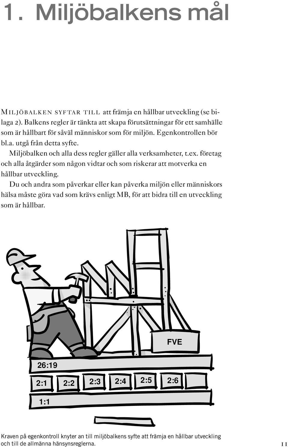 Miljöbalken och alla dess regler gäller alla verksamheter, t.ex. företag och alla åtgärder som någon vidtar och som riskerar att motverka en hållbar utveckling.