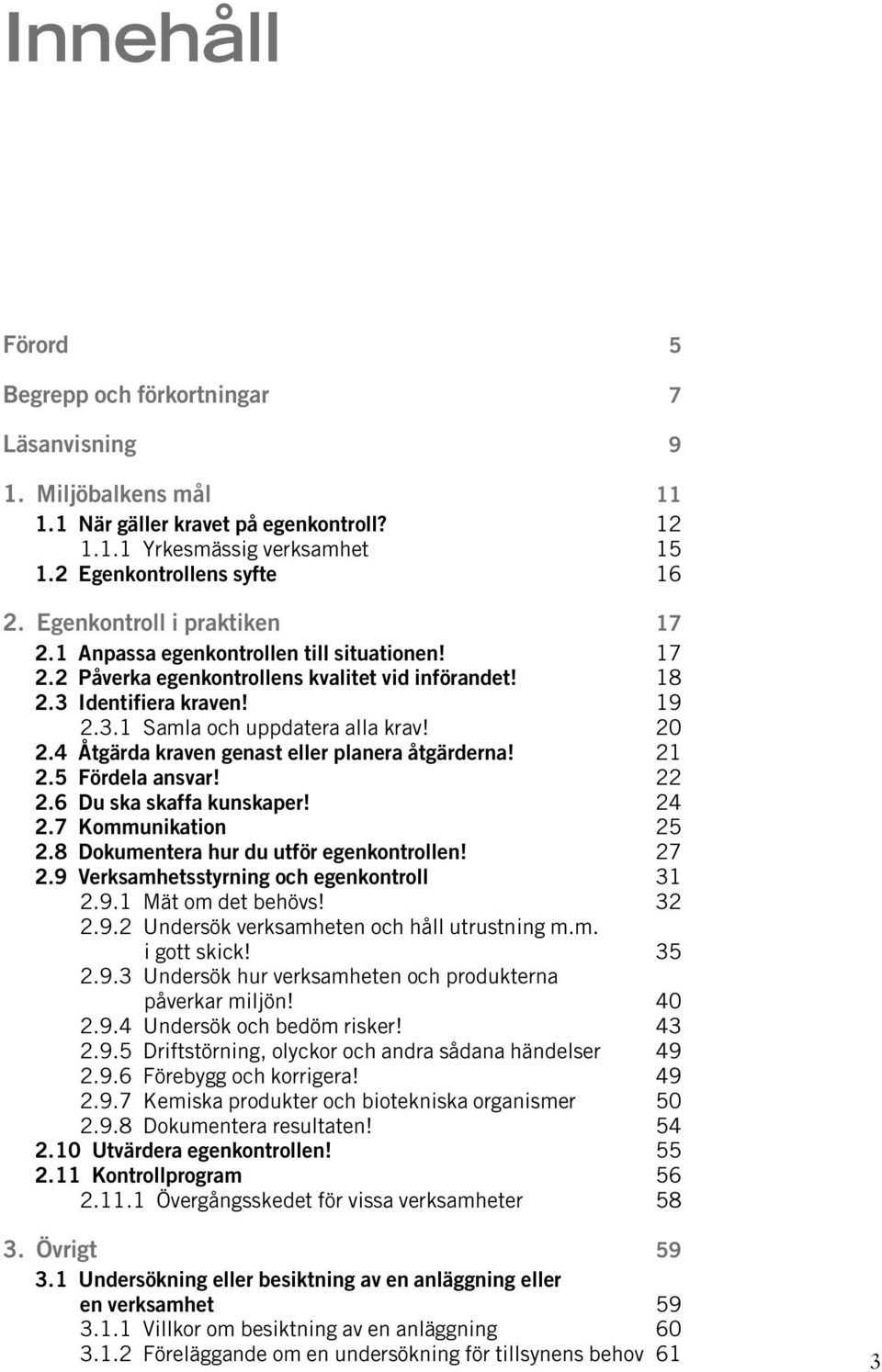 20 2.4 Åtgärda kraven genast eller planera åtgärderna! 21 2.5 Fördela ansvar! 22 2.6 Du ska skaffa kunskaper! 24 2.7 Kommunikation 25 2.8 Dokumentera hur du utför egenkontrollen! 27 2.