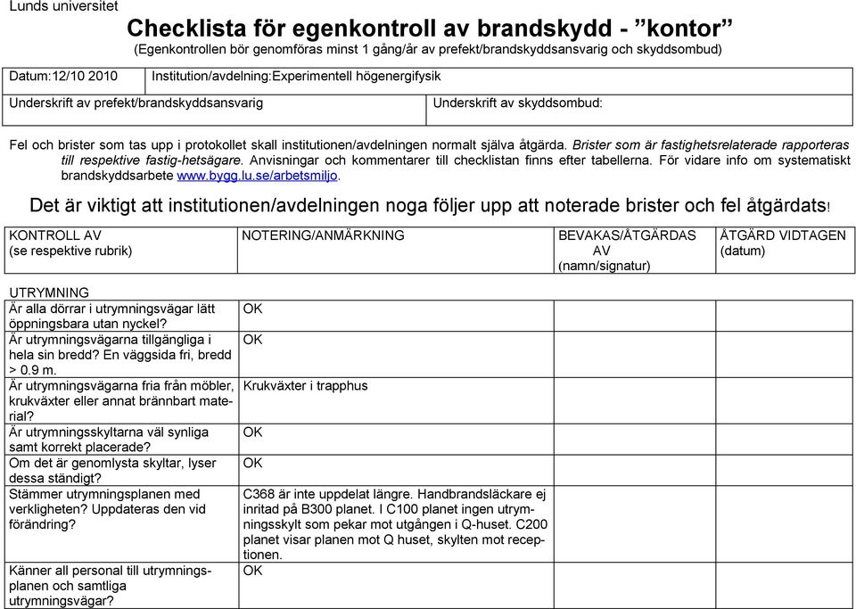 Brister som är fastighetsrelaterade rapporteras till respektive fastig-hetsägare. Anvisningar och kommentarer till checklistan finns efter tabellerna.