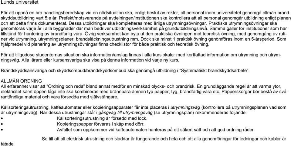 Dessa utbildningar ska kompletteras med årliga utrymningsövningar. Praktiska utrymningsövningar ska genomföras varje år i alla byggnader där man bedriver utbildningsverksamhet på grundutbildningsnivå.