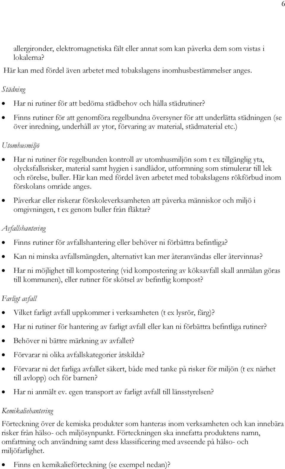 Finns rutiner för att genomföra regelbundna översyner för att underlätta städningen (se över inredning, underhåll av ytor, förvaring av material, städmaterial etc.