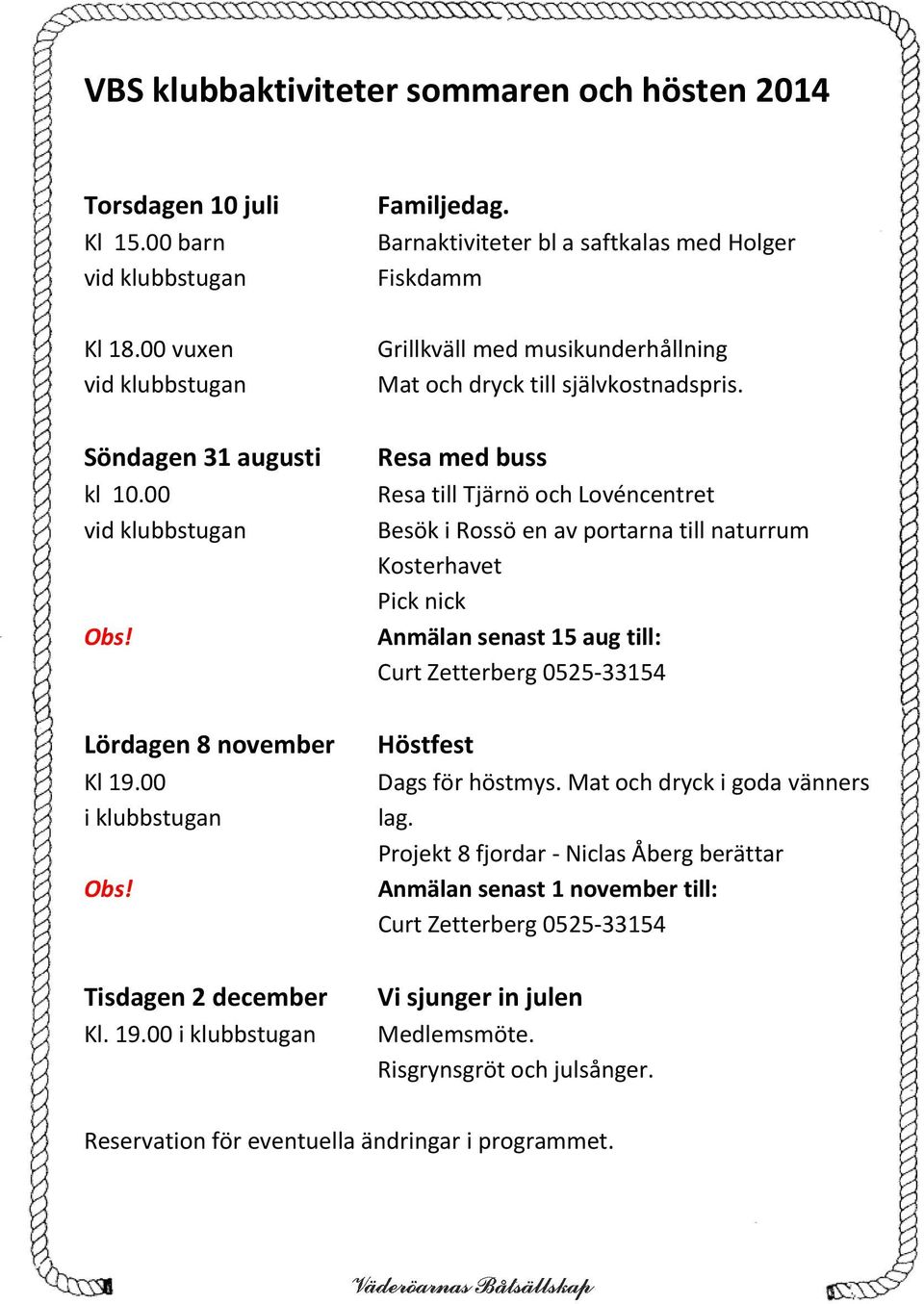 Resa med buss Resa till Tjärnö och Lovéncentret Besök i Rossö en av portarna till naturrum Kosterhavet Pick nick Anmälan senast 15 aug till: Curt Zetterberg 0525 33154 Lördagen 8 november Kl 19.