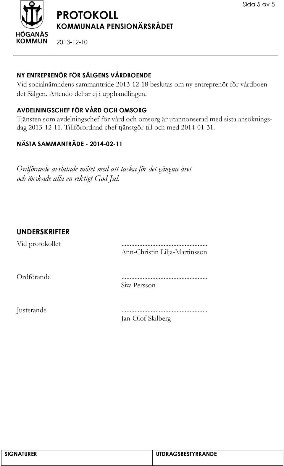 AVDELNINGSCHEF FÖR VÅRD OCH OMSORG Tjänsten som avdelningschef för vård och omsorg är utannonserad med sista ansökningsdag 2013-12-11.