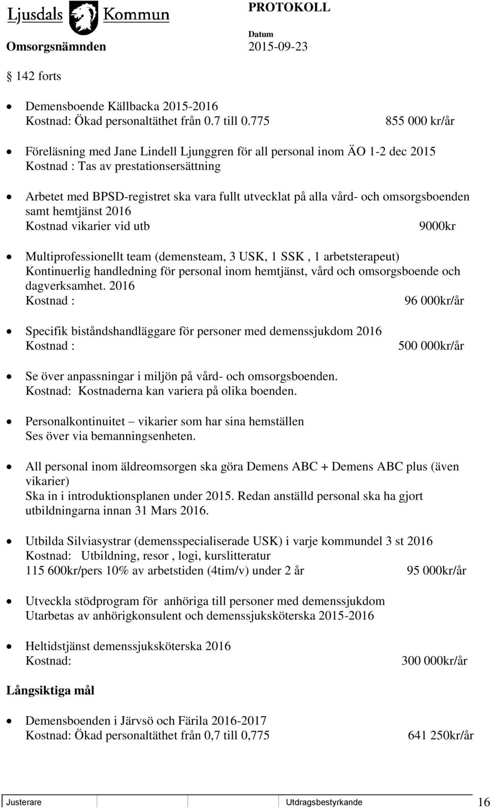 och omsorgsboenden samt hemtjänst 2016 Kostnad vikarier vid utb 9000kr Multiprofessionellt team (demensteam, 3 USK, 1 SSK, 1 arbetsterapeut) Kontinuerlig handledning för personal inom hemtjänst, vård