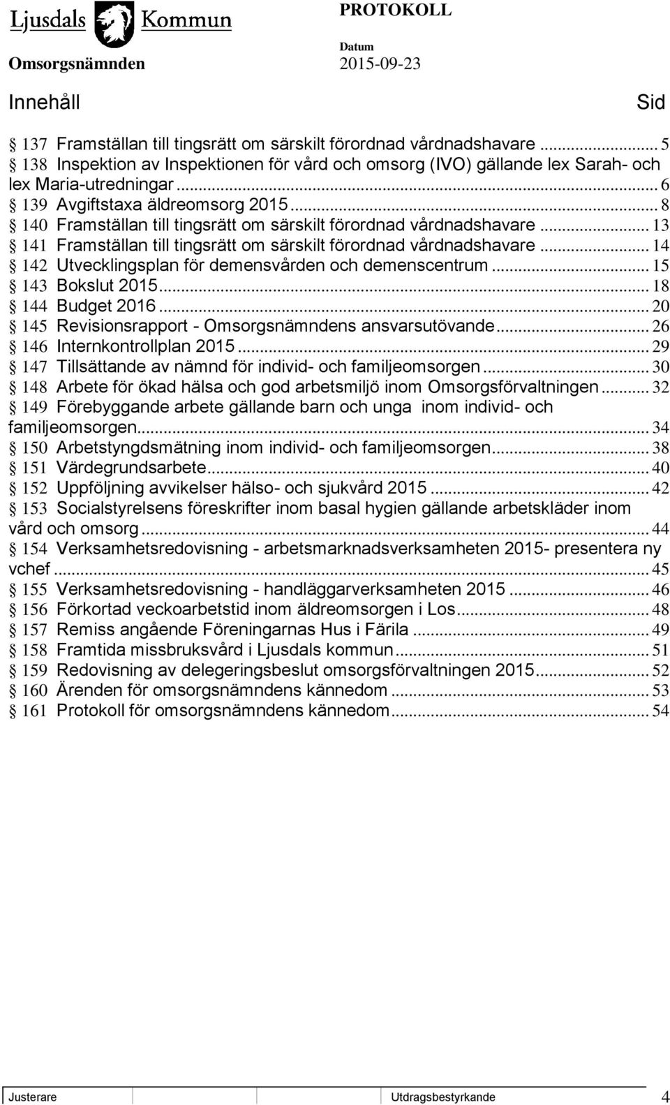 .. 14 142 Utvecklingsplan för demensvården och demenscentrum... 15 143 Bokslut 2015... 18 144 Budget 2016... 20 145 Revisionsrapport - Omsorgsnämndens ansvarsutövande... 26 146 Internkontrollplan 2015.