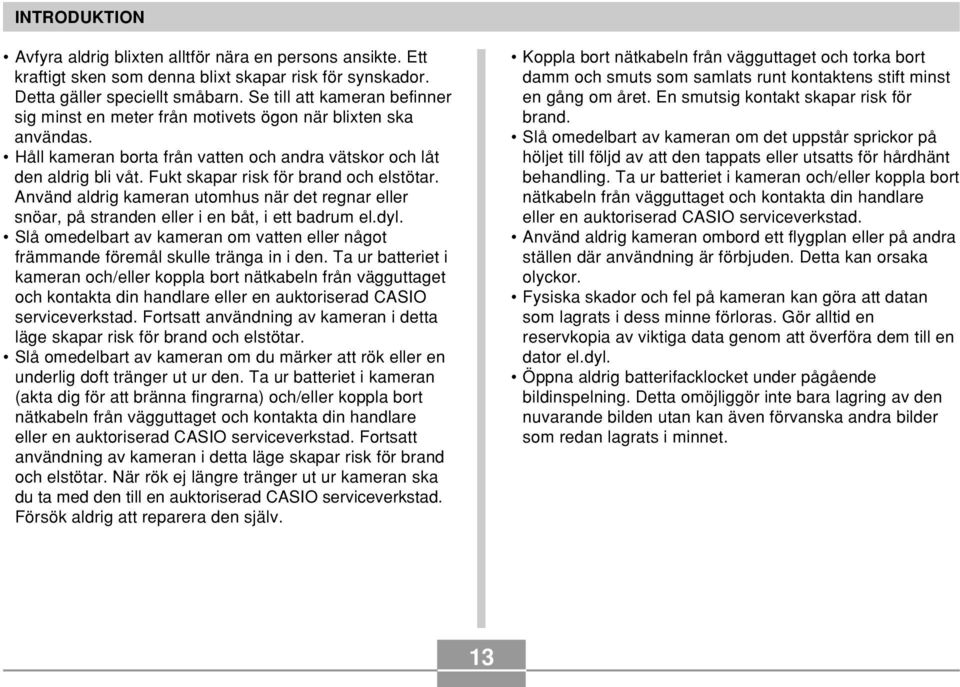 Fukt skapar risk för brand och elstötar. Använd aldrig kameran utomhus när det regnar eller snöar, på stranden eller i en båt, i ett badrum el.dyl.