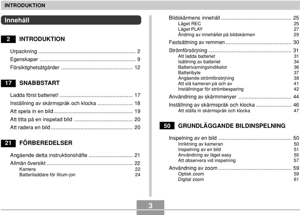 .. 22 Kamera 22 Batteriladdare för litium-jon 24 Bildskärmens innehåll... 25 Läget REC 25 Läget PLAY 27 Ändring av innehållet på bildskärmen 29 Fastsättning av remmen... 30 Strömförsörjning.