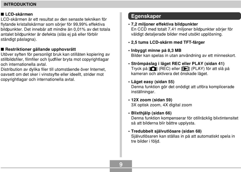 Restriktioner gällande upphovsrätt Utöver syften för personligt bruk kan otillåten kopiering av stillbildsfiler, filmfiler och ljudfiler bryta mot copyrightlagar och internationella avtal.