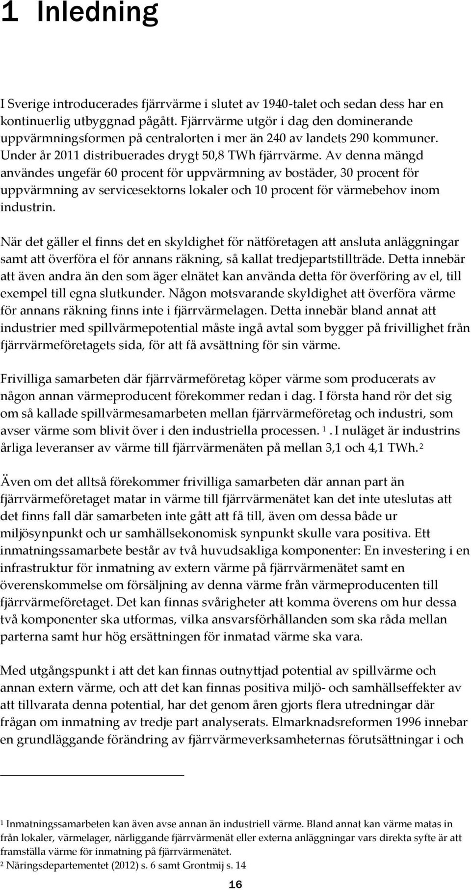 Av denna mängd användes ungefär 60 procent för uppvärmning av bostäder, 30 procent för uppvärmning av servicesektorns lokaler och 10 procent för värmebehov inom industrin.