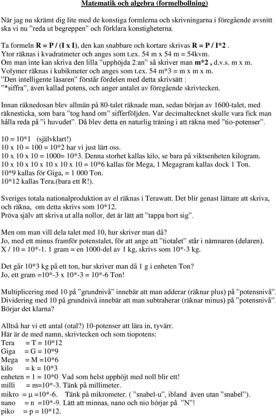 Om man inte kan skriva den lilla upphöjda 2:an så skriver man m*2, d.v.s. m x m. Volymer räknas i kubikmeter och anges som t.ex. 54 m*3 = m x m x m.