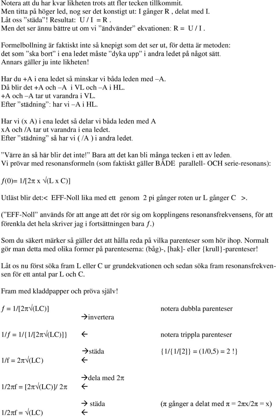 Formelbollning är faktiskt inte så knepigt som det ser ut, för detta är metoden: det som ska bort i ena ledet måste dyka upp i andra ledet på något sätt. Annars gäller ju inte likheten!